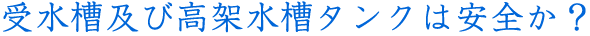 受水槽及び高架水槽タンクは安全か?